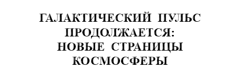 &nbsp;ГАЛАКТИЧЕСКИЙ ПУЛЬС ПРОДОЛЖАЕТСЯ: НОВЫЕ СТРАНИЦЫ КОСМОСФЕРЫ