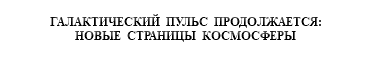 &nbsp;ГАЛАКТИЧЕСКИЙ ПУЛЬС ПРОДОЛЖАЕТСЯ: НОВЫЕ СТРАНИЦЫ КОСМОСФЕРЫ