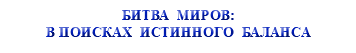 &nbsp;БИТВА МИРОВ: В ПОИСКАХ ИСТИННОГО БАЛАНСА