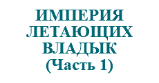 &nbsp;ИМПЕРИЯ ЛЕТАЮЩИХ ВЛАДЫК (Часть 1)