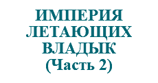 &nbsp;ИМПЕРИЯ ЛЕТАЮЩИХ ВЛАДЫК (Часть 2)