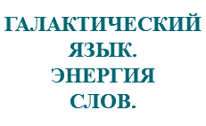 &nbsp;ГАЛАКТИЧЕСКИЙ ЯЗЫК. ЭНЕРГИЯ СЛОВ.