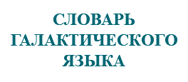 &nbsp;СЛОВАРЬ ГАЛАКТИЧЕСКОГО ЯЗЫКА