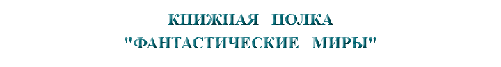 &nbsp;КНИЖНАЯ ПОЛКА "ФАНТАСТИЧЕСКИЕ МИРЫ"