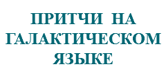 &nbsp;ПРИТЧИ НА ГАЛАКТИЧЕСКОМ ЯЗЫКЕ