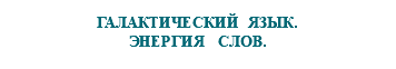 &nbsp;ГАЛАКТИЧЕСКИЙ ЯЗЫК. ЭНЕРГИЯ СЛОВ.