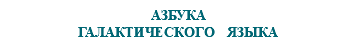 &nbsp;АЗБУКА ГАЛАКТИЧЕСКОГО ЯЗЫКА