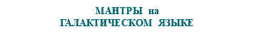 &nbsp;МАНТРЫ на ГАЛАКТИЧЕСКОМ ЯЗЫКЕ