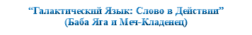 &nbsp;“Галактический Язык: Слово в Действии” (Баба Яга и Меч-Кладенец)