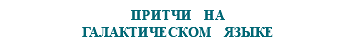 &nbsp;ПРИТЧИ НА ГАЛАКТИЧЕСКОМ ЯЗЫКЕ