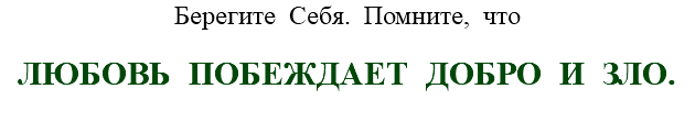 Берегите Себя. Помните, что ЛЮБОВЬ ПОБЕЖДАЕТ ДОБРО И ЗЛО. 