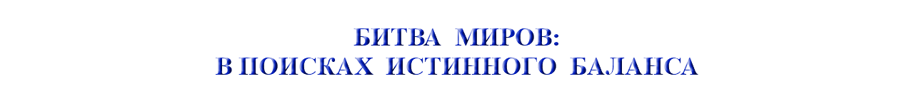 &nbsp;БИТВА МИРОВ: В ПОИСКАХ ИСТИННОГО БАЛАНСА